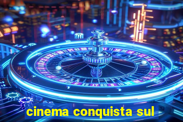 cinema conquista sul